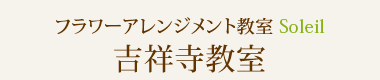 フラワーアレンジメント教室Soleil（ソレイユ）吉祥寺教室